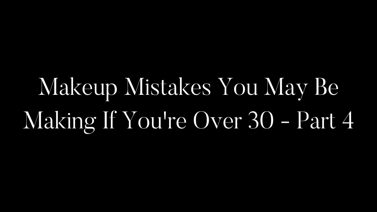 Makeup Mistakes You May Be Making If You're Over 30 - Part 4