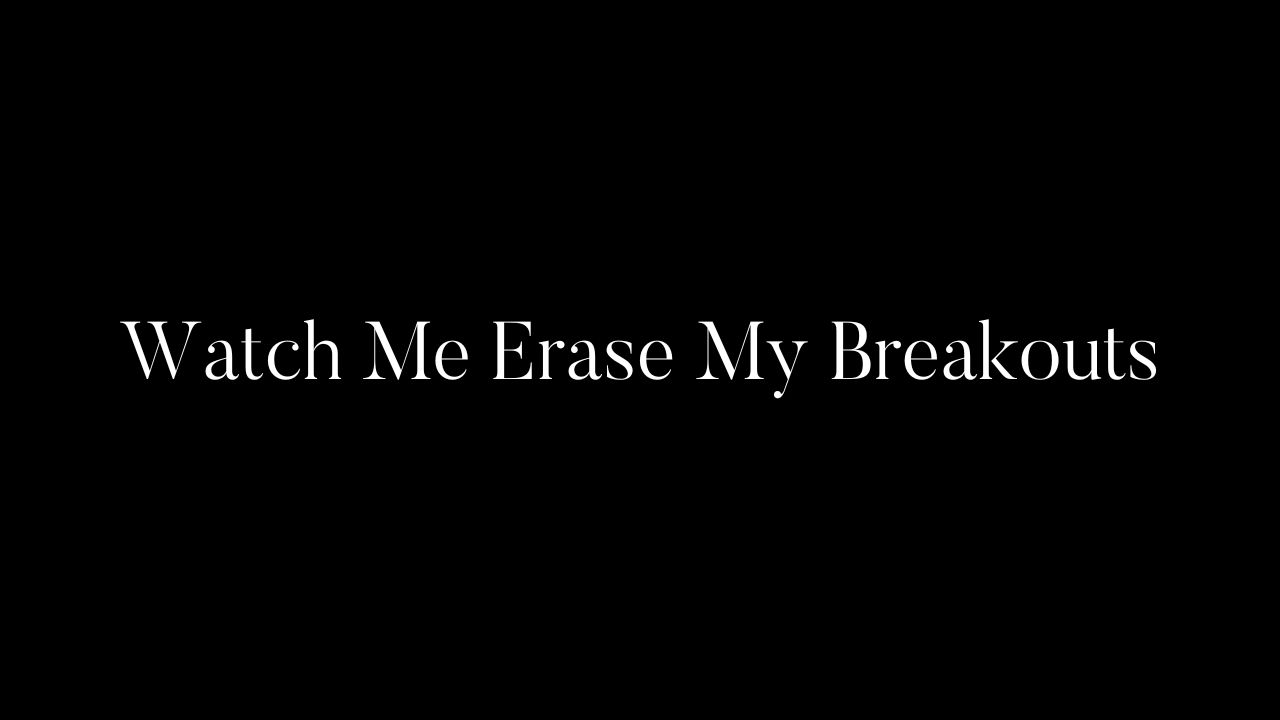 Watch Me Erase My Breakouts