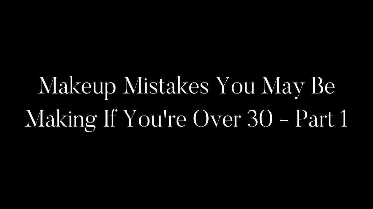 Makeup Mistakes You May Be Making If You're Over 30 - Part 1