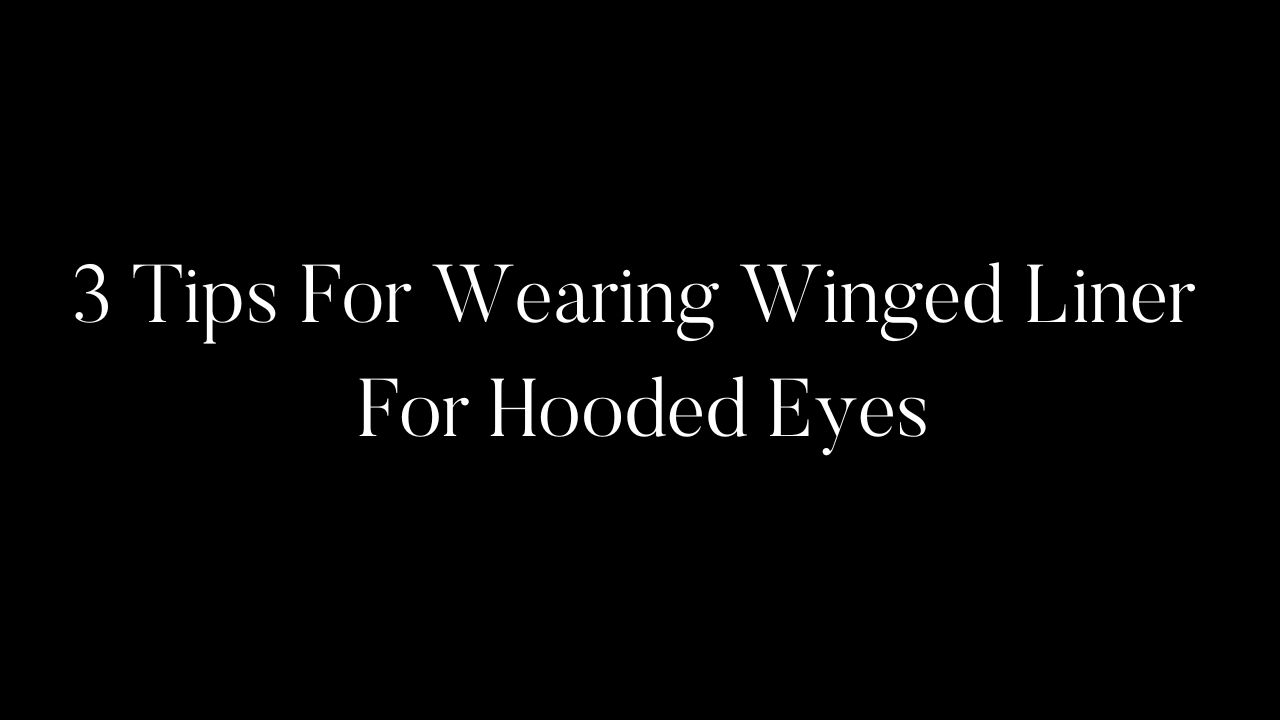 3 Tips For Wearing Winged Liner For Hooded Eyes