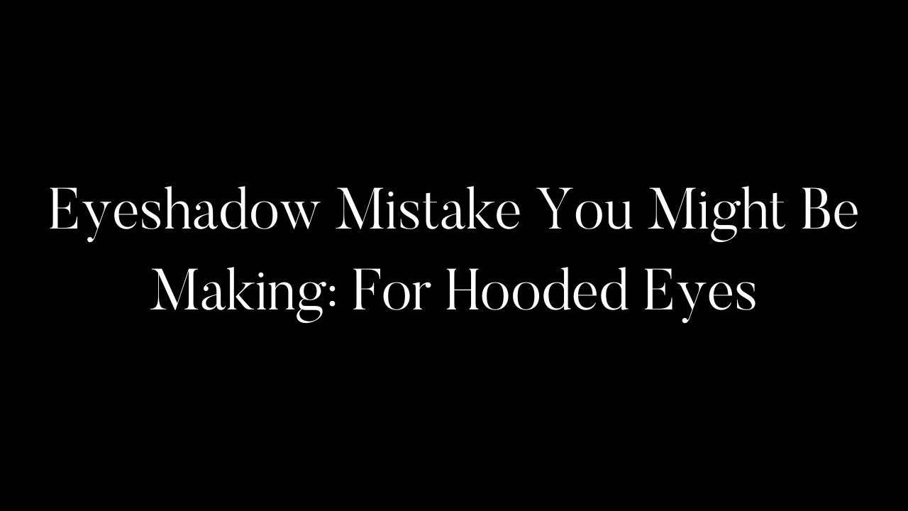 Eyeshadow Mistake You Might Be Making: For Hooded Eyes