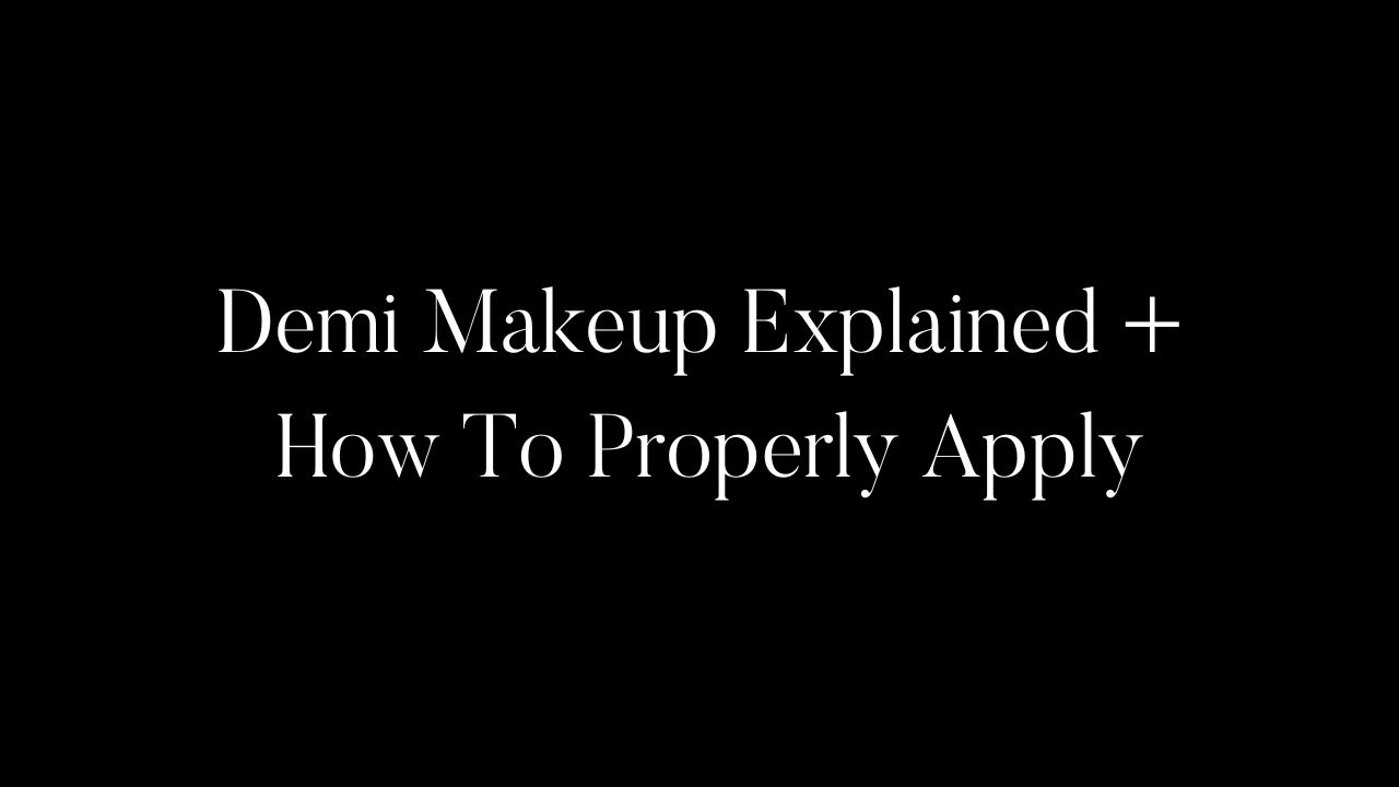 Demi Makeup Explained + How To Properly Apply