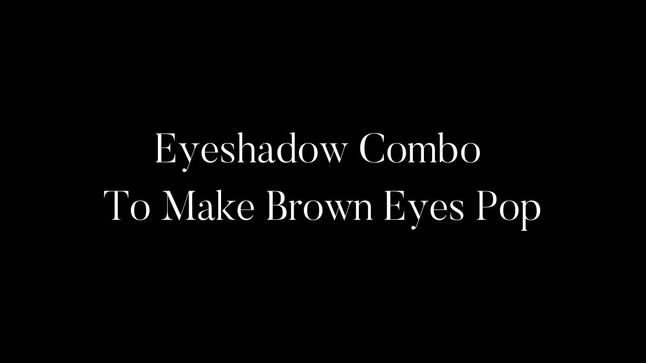 Eyeshadow Combo To Make Brown Eyes Pop