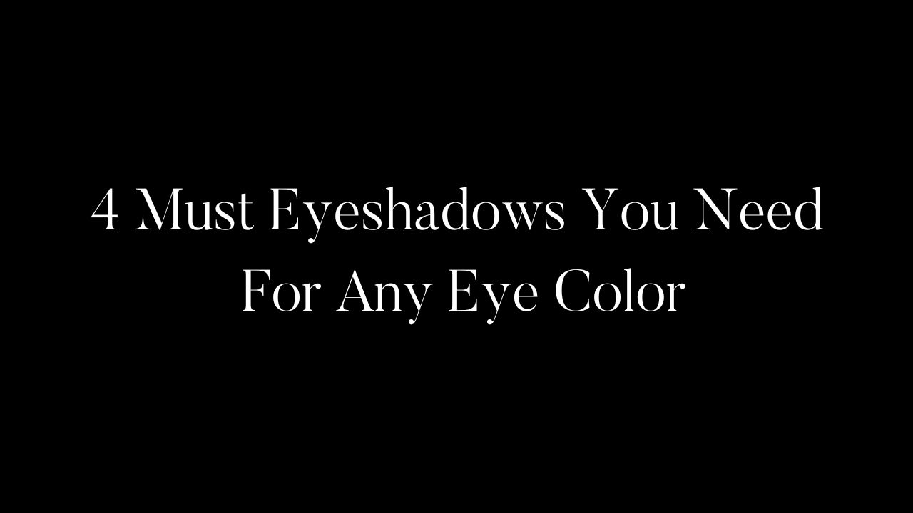 4 Must Eyeshadows You Need: For Any Eye Color