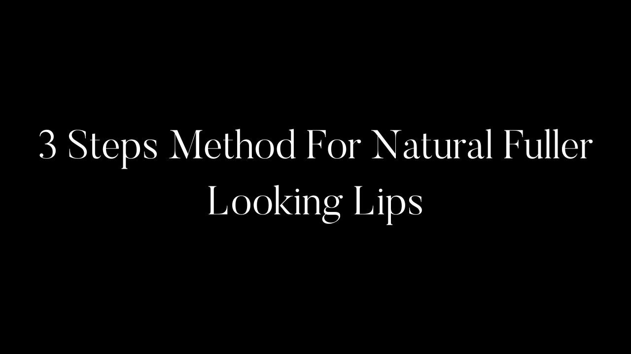 3 Steps Method For Natural Fuller Looking Lips