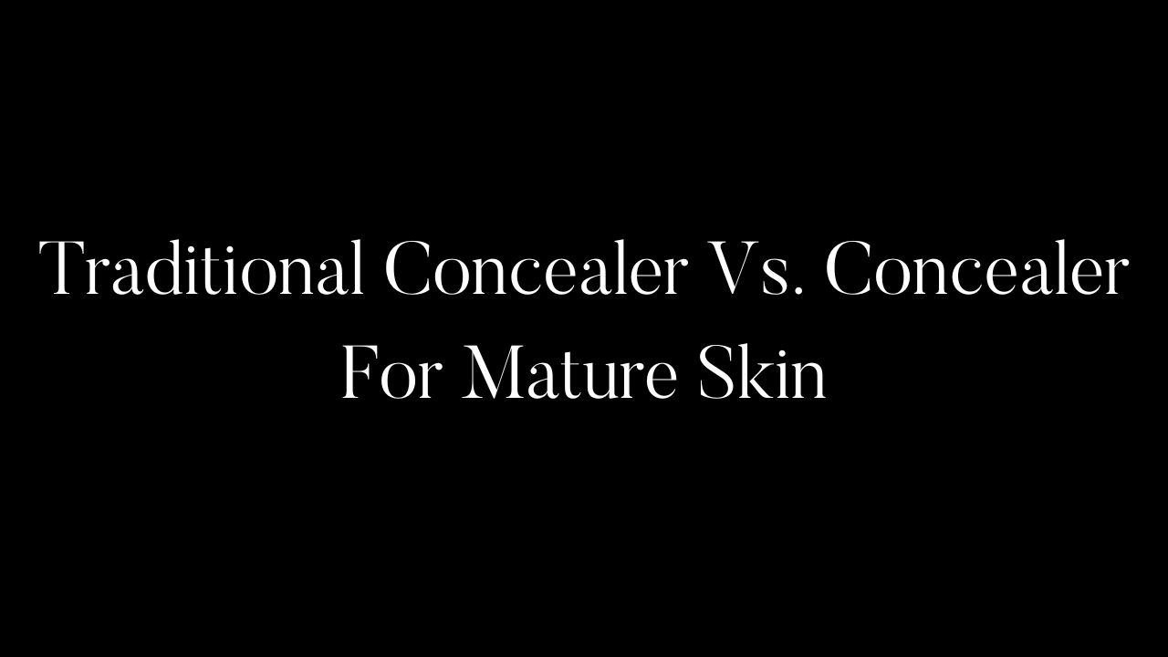 Traditional Concealer Vs. Concealer For Mature Skin