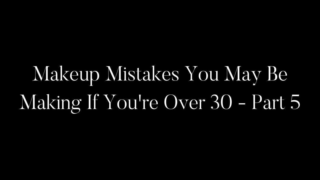 Makeup Mistakes You May Be Making If You're Over 30 - Part 5