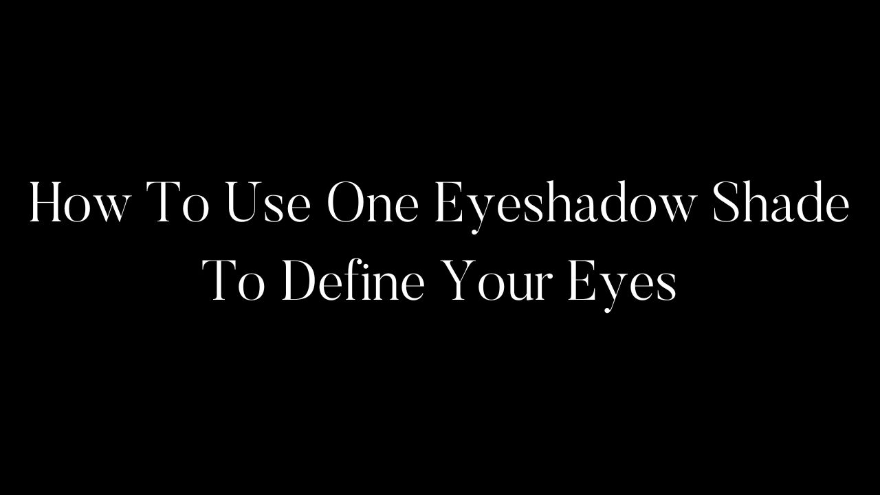 How To Use One Eyeshadow Shade To Define Your Eyes